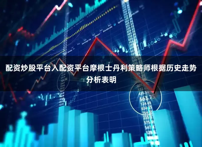 配资炒股平台入配资平台　　摩根士丹利策略师根据历史走势分析表明