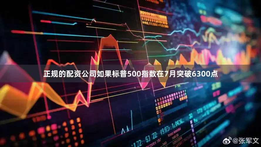 正规的配资公司如果标普500指数在7月突破6300点