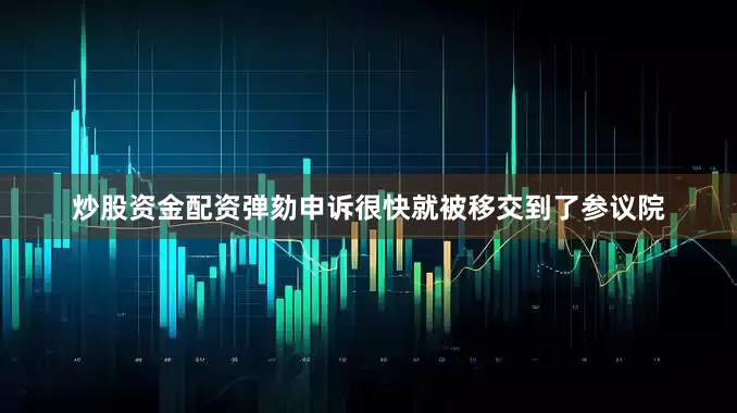 炒股资金配资弹劾申诉很快就被移交到了参议院