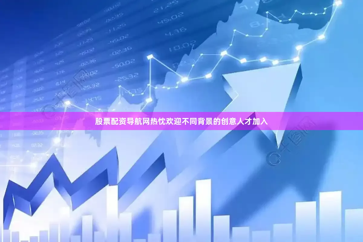 股票配资导航网热忱欢迎不同背景的创意人才加入