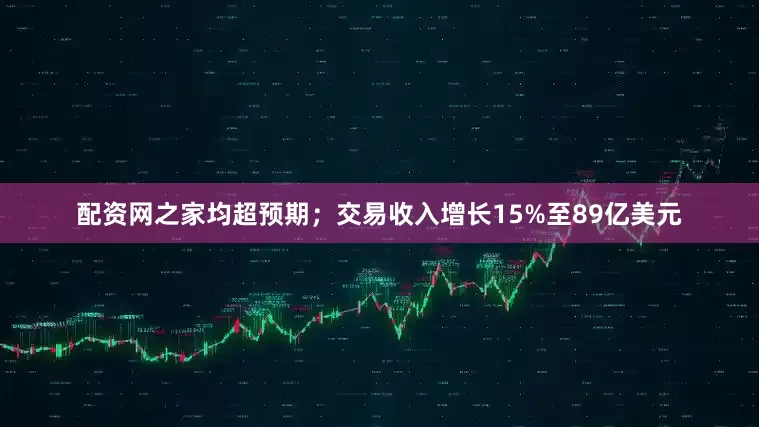 配资网之家均超预期；交易收入增长15%至89亿美元