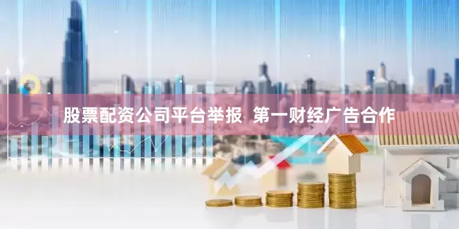 股票配资公司平台举报  第一财经广告合作