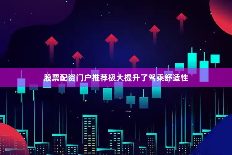 股票配资门户推荐极大提升了驾乘舒适性