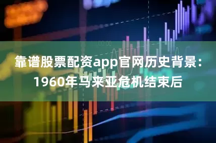 靠谱股票配资app官网历史背景：1960年马来亚危机结束后