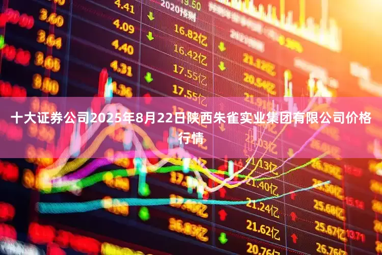 十大证券公司2025年8月22日陕西朱雀实业集团有限公司价格行情