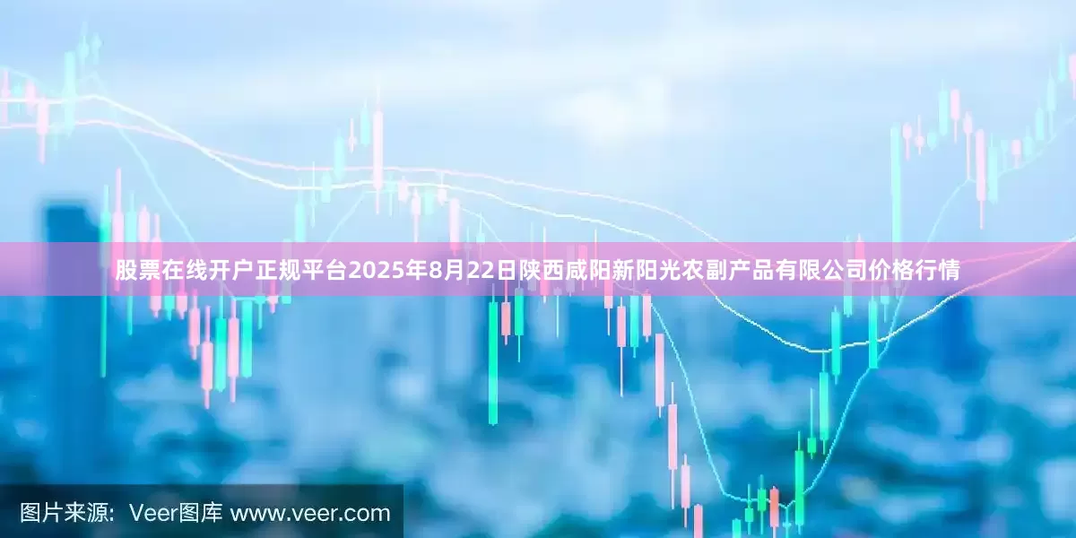 股票在线开户正规平台2025年8月22日陕西咸阳新阳光农副产品有限公司价格行情