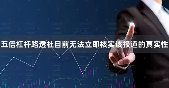 五倍杠杆　　路透社目前无法立即核实该报道的真实性