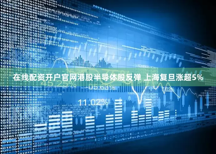 在线配资开户官网港股半导体股反弹 上海复旦涨超5%